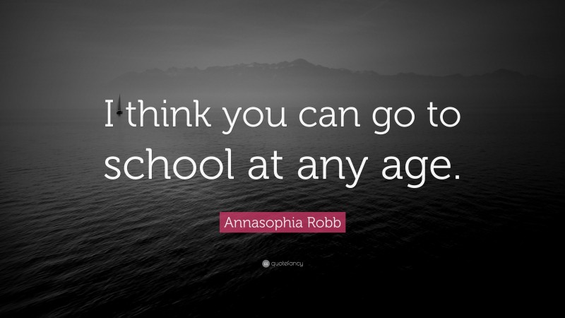 Annasophia Robb Quote: “I think you can go to school at any age.”