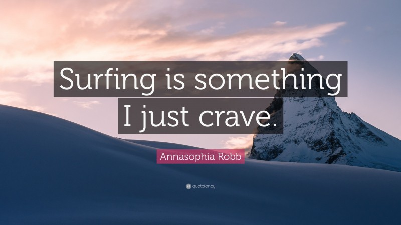 Annasophia Robb Quote: “Surfing is something I just crave.”