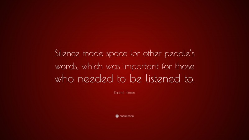 Rachel Simon Quote: “Silence made space for other people’s words, which was important for those who needed to be listened to.”