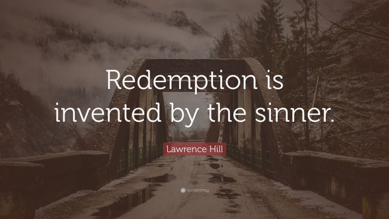 Lawrence Hill Quote: “Redemption is invented by the sinner.”