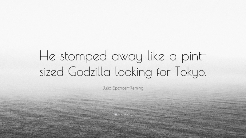 Julia Spencer-Fleming Quote: “He stomped away like a pint-sized Godzilla looking for Tokyo.”