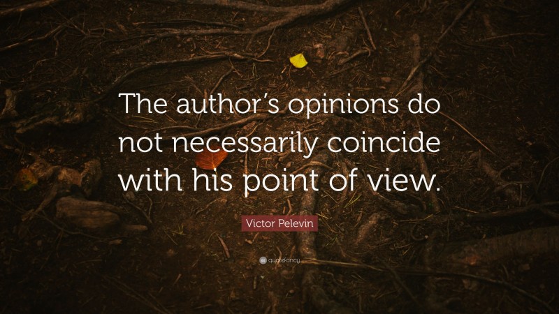 Victor Pelevin Quote: “The author’s opinions do not necessarily coincide with his point of view.”
