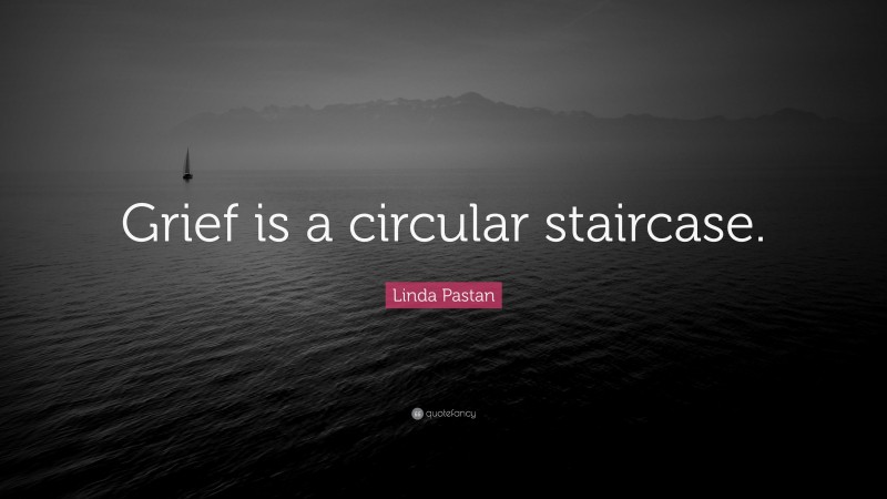 Linda Pastan Quote: “Grief is a circular staircase.”