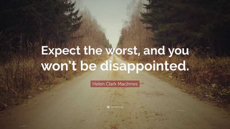Helen Clark MacInnes Quote: “Expect the worst, and you won’t be disappointed.”