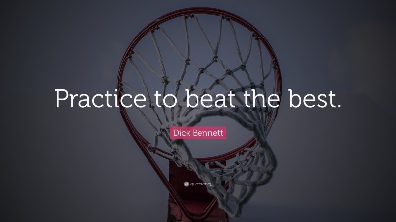 Dick Bennett Quote: “Practice to beat the best.”