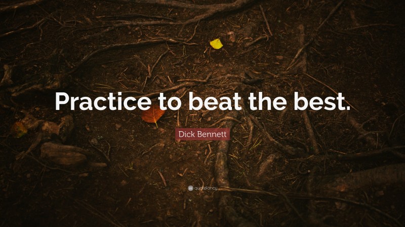 Dick Bennett Quote: “Practice to beat the best.”