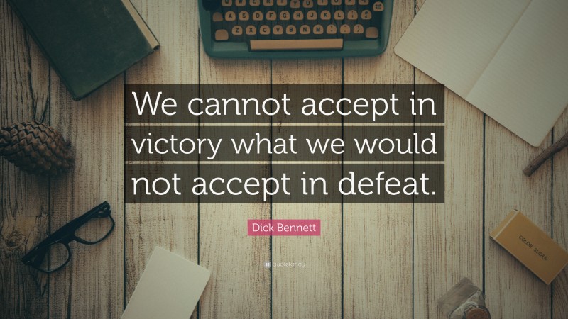 Dick Bennett Quote: “We cannot accept in victory what we would not accept in defeat.”