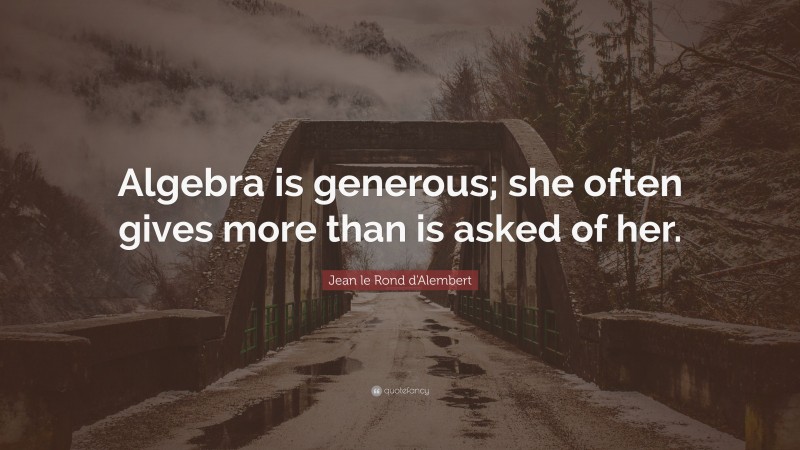 Jean le Rond d'Alembert Quote: “Algebra is generous; she often gives more than is asked of her.”