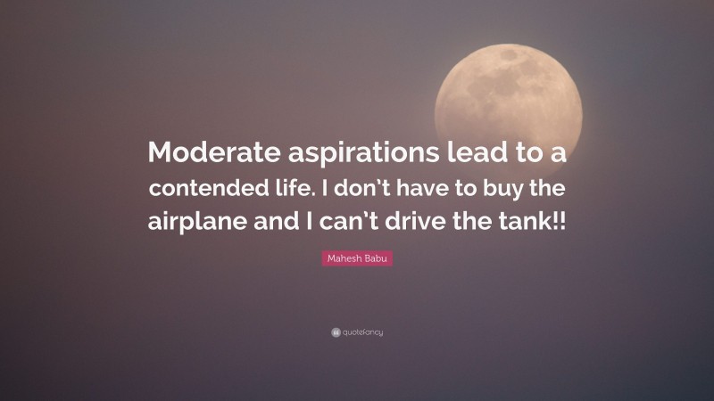 Mahesh Babu Quote: “Moderate aspirations lead to a contended life. I don’t have to buy the airplane and I can’t drive the tank!!”