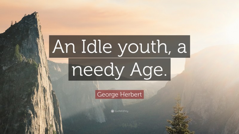 George Herbert Quote: “An Idle youth, a needy Age.”
