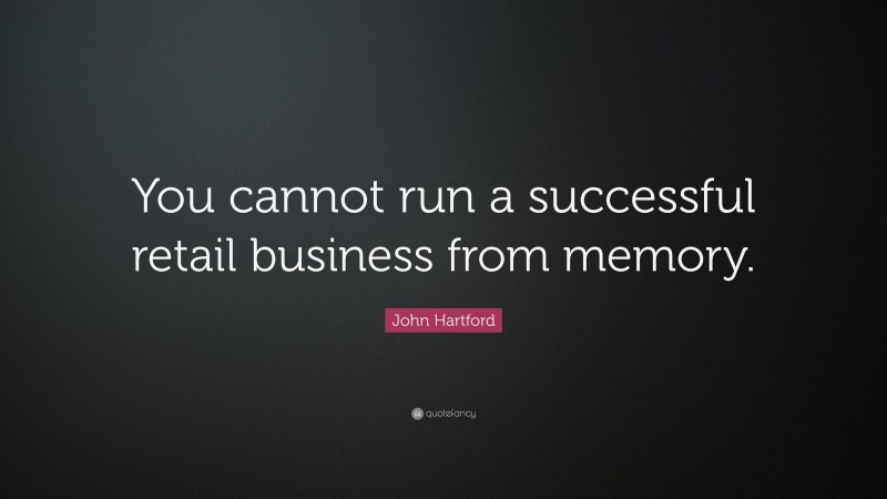 John Hartford Quote: “You cannot run a successful retail business from memory.”