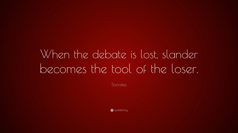 Socrates Quote: “When the debate is lost, slander becomes the tool of the loser.”