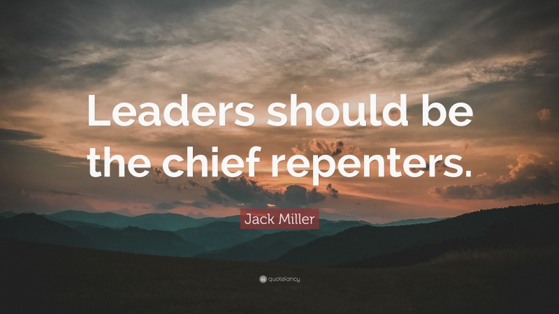 Jack Miller Quote: “Leaders should be the chief repenters.”
