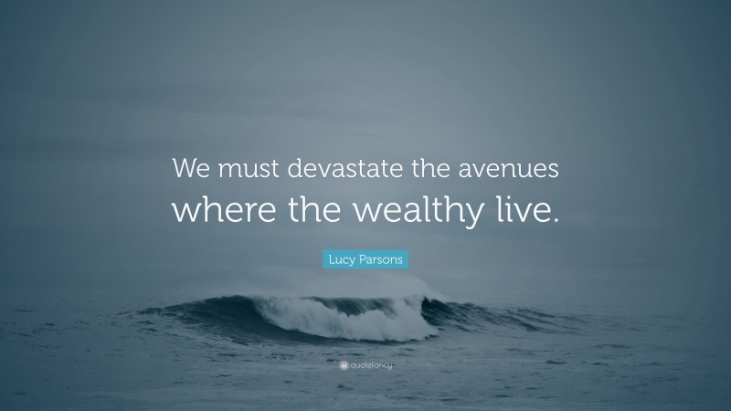 Lucy Parsons Quote: “We must devastate the avenues where the wealthy live.”