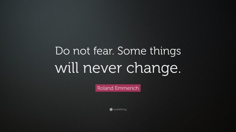 Roland Emmerich Quote: “Do not fear. Some things will never change.”