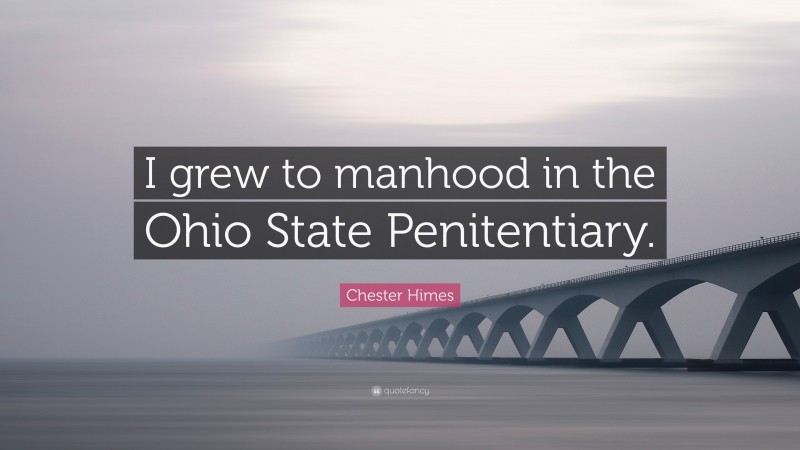 Chester Himes Quote: “I grew to manhood in the Ohio State Penitentiary.”
