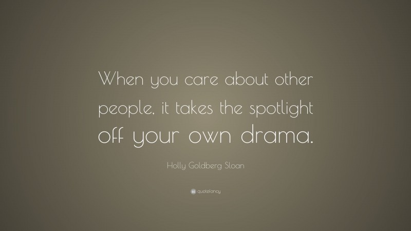 Holly Goldberg Sloan Quote: “When you care about other people, it takes the spotlight off your own drama.”