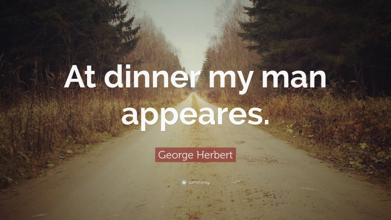 George Herbert Quote: “At dinner my man appeares.”