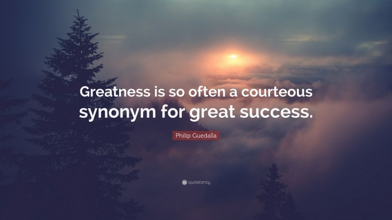 Philip Guedalla Quote: “Greatness is so often a courteous synonym for great success.”