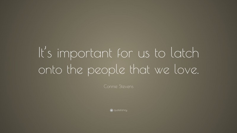 Connie Stevens Quote: “It’s important for us to latch onto the people that we love.”