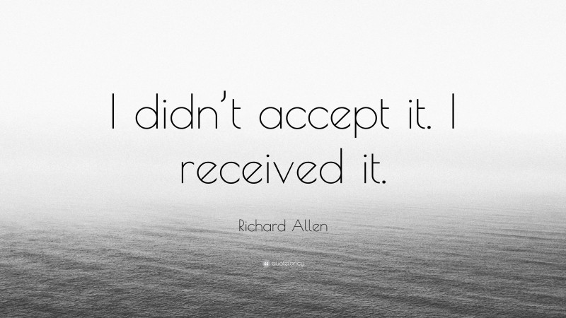Richard Allen Quote: “I didn’t accept it. I received it.”