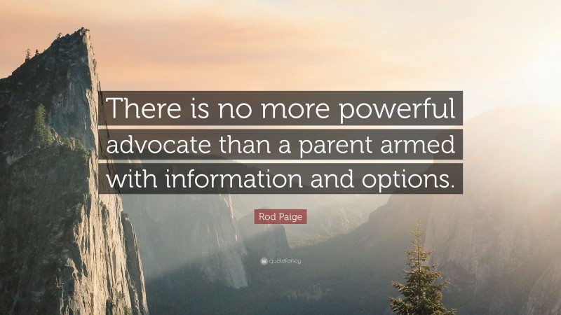 Rod Paige Quote: “There is no more powerful advocate than a parent armed with information and options.”