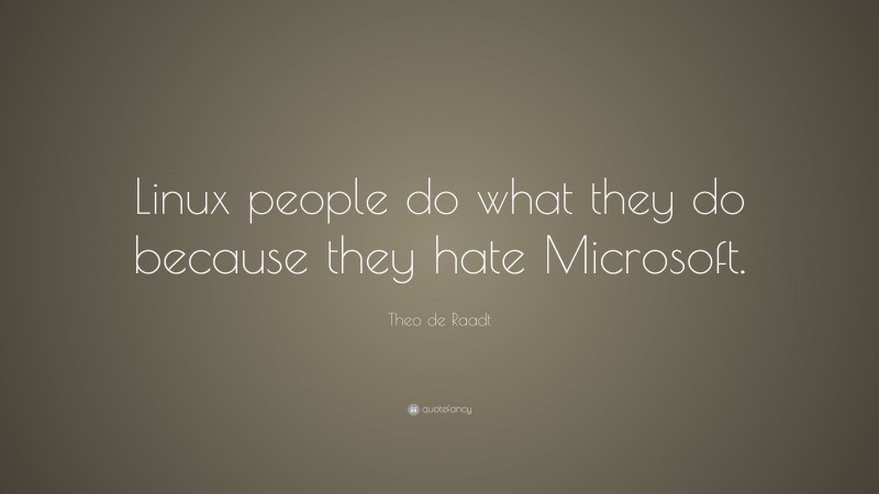 Theo de Raadt Quote: “Linux people do what they do because they hate Microsoft.”