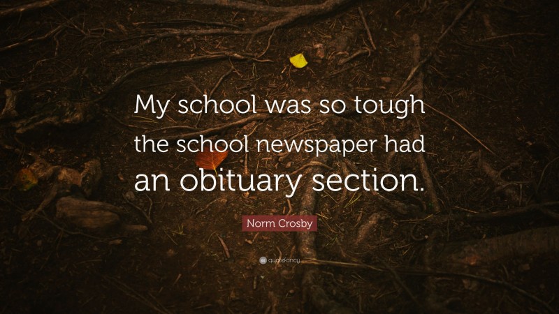 Norm Crosby Quote: “My school was so tough the school newspaper had an obituary section.”