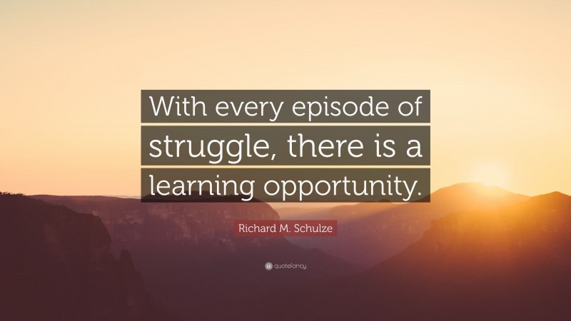 Richard M. Schulze Quote: “With every episode of struggle, there is a learning opportunity.”