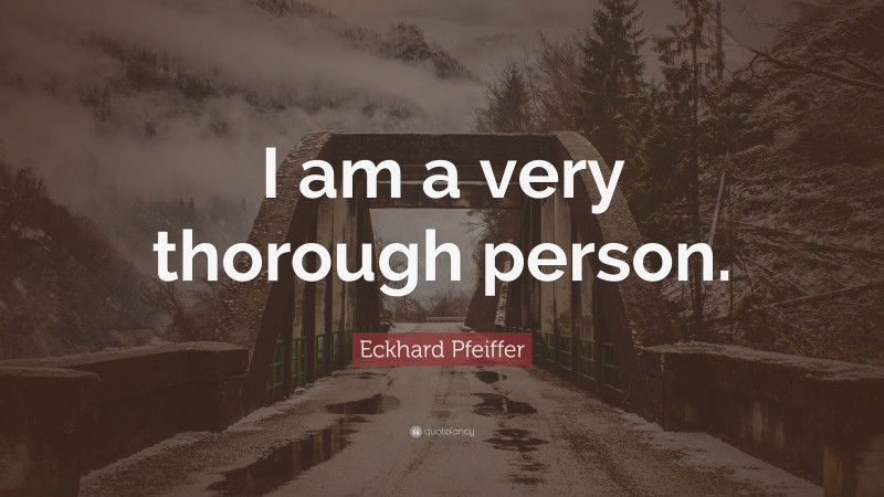 Eckhard Pfeiffer Quote: “I am a very thorough person.”