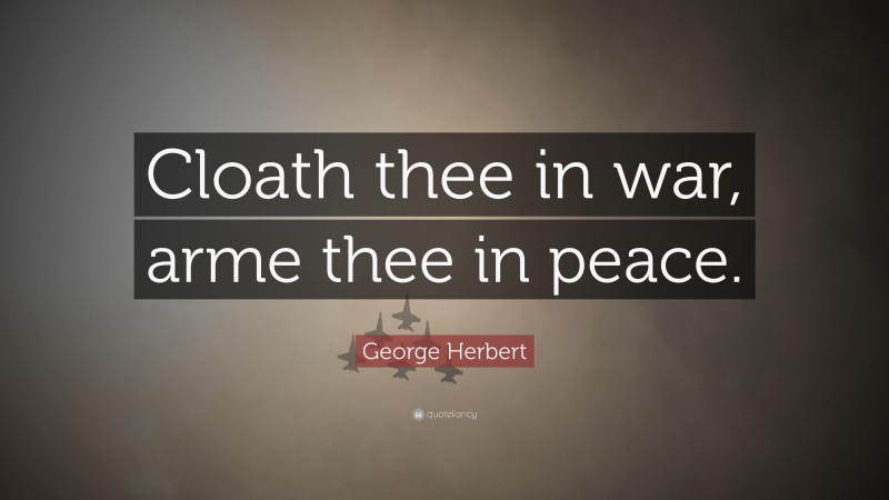 George Herbert Quote: “Cloath thee in war, arme thee in peace.”