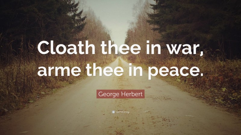 George Herbert Quote: “Cloath thee in war, arme thee in peace.”