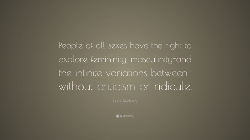 Leslie Feinberg Quote: “People of all sexes have the right to explore femininity, masculinity-and the infinite variations between-without criticism or ridicule.”