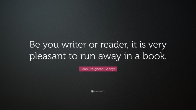 Jean Craighead George Quote: “Be you writer or reader, it is very pleasant to run away in a book.”