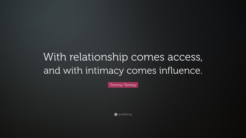 Tommy Tenney Quote: “With relationship comes access, and with intimacy comes influence.”