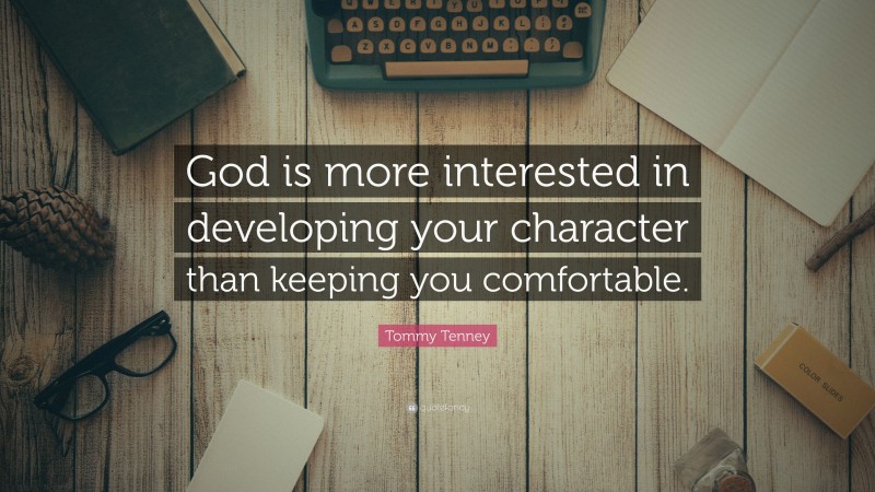 Tommy Tenney Quote: “God is more interested in developing your character than keeping you comfortable.”