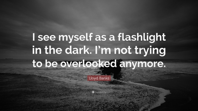 Lloyd Banks Quote: “I see myself as a flashlight in the dark. I’m not trying to be overlooked anymore.”