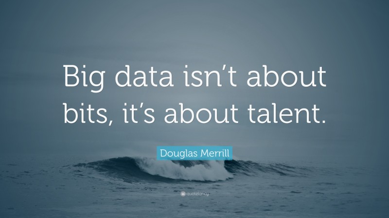 Douglas Merrill Quote: “Big data isn’t about bits, it’s about talent.”