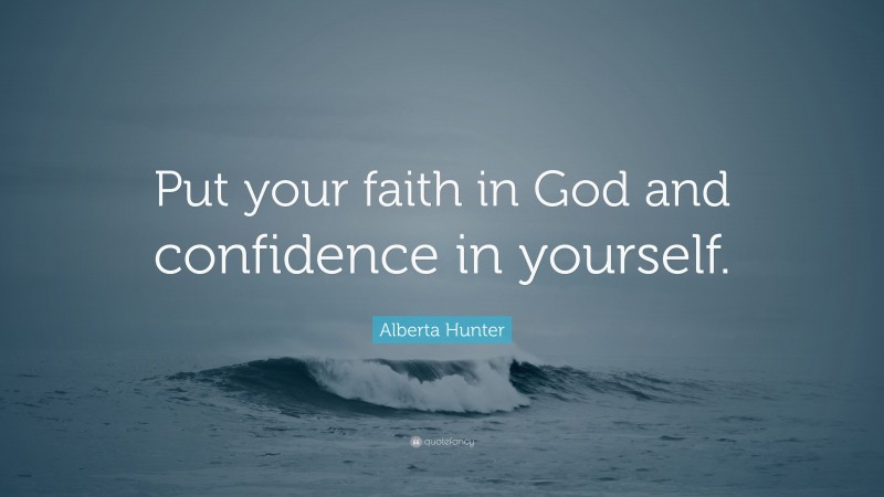 Alberta Hunter Quote: “Put your faith in God and confidence in yourself.”