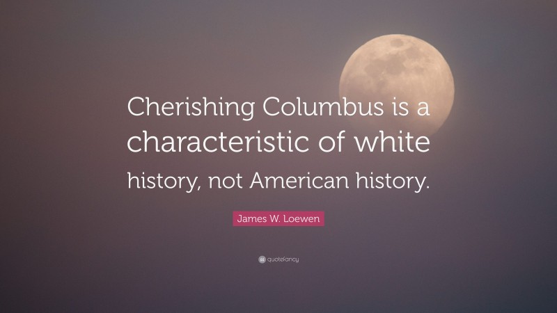 James W. Loewen Quote: “Cherishing Columbus is a characteristic of white history, not American history.”