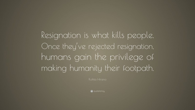 Kohta Hirano Quote: “Resignation is what kills people. Once they’ve rejected resignation, humans gain the privilege of making humanity their footpath.”