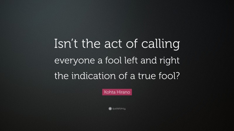 Kohta Hirano Quote: “Isn’t the act of calling everyone a fool left and right the indication of a true fool?”