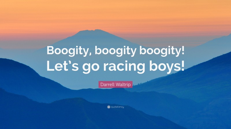 Darrell Waltrip Quote: “Boogity, boogity boogity! Let’s go racing boys!”