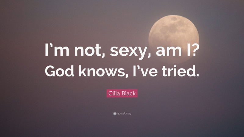 Cilla Black Quote: “I’m not, sexy, am I? God knows, I’ve tried.”