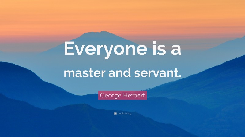 George Herbert Quote: “Everyone is a master and servant.”