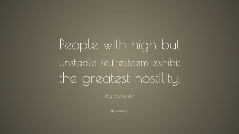 Roy Baumeister Quote: “People with high but unstable self-esteem exhibit the greatest hostility.”