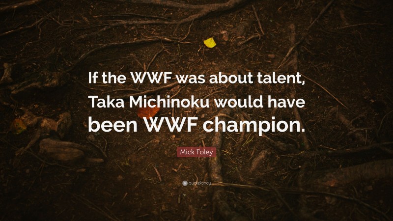 Mick Foley Quote: “If the WWF was about talent, Taka Michinoku would have been WWF champion.”