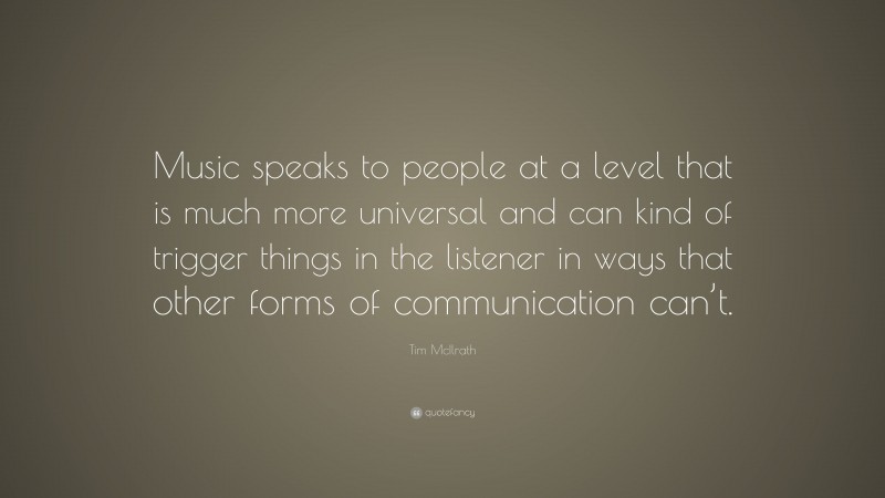 Tim McIlrath Quote: “Music speaks to people at a level that is much more universal and can kind of trigger things in the listener in ways that other forms of communication can’t.”