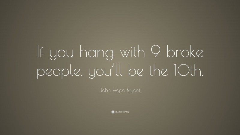 John Hope Bryant Quote: “If you hang with 9 broke people, you’ll be the 10th.”