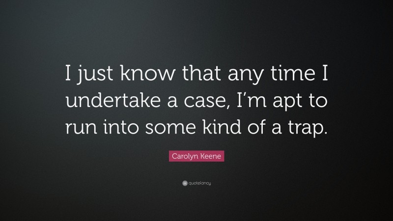 Carolyn Keene Quote: “I just know that any time I undertake a case, I’m apt to run into some kind of a trap.”